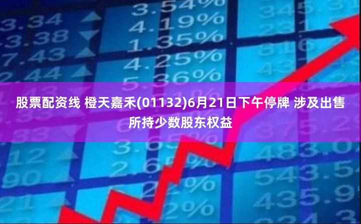 股票配资线 橙天嘉禾(01132)6月21日下午停牌 涉及出售所持少数股东权益
