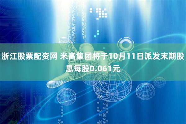 浙江股票配资网 米高集团将于10月11日派发末期股息每股0.061元