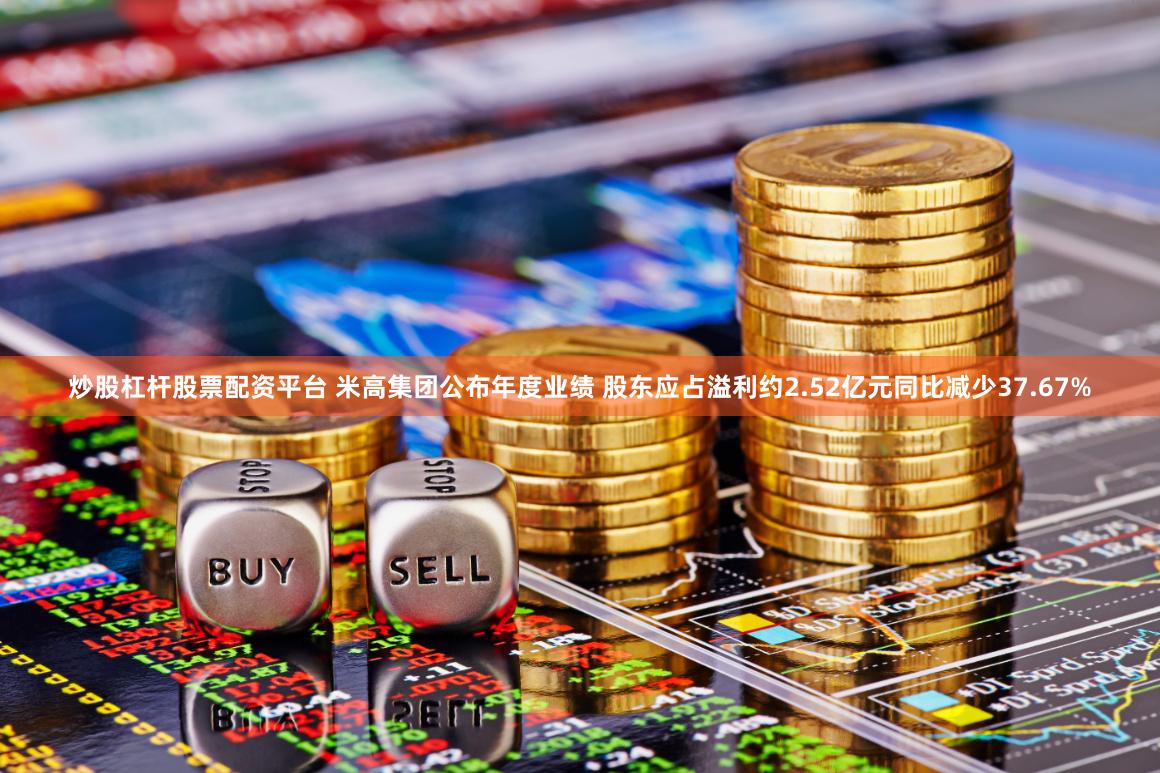 炒股杠杆股票配资平台 米高集团公布年度业绩 股东应占溢利约2.52亿元同比减少37.67%