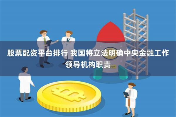 股票配资平台排行 我国将立法明确中央金融工作领导机构职责