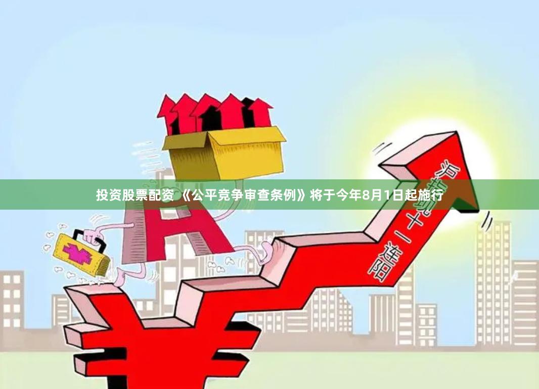 投资股票配资 《公平竞争审查条例》将于今年8月1日起施行