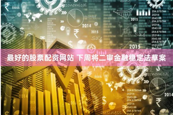 最好的股票配资网站 下周将二审金融稳定法草案