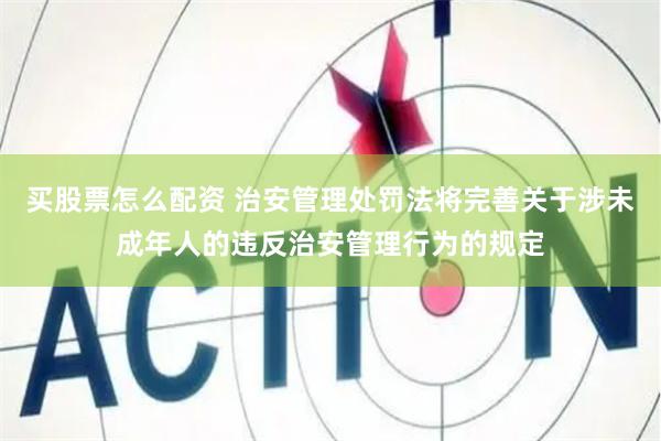 买股票怎么配资 治安管理处罚法将完善关于涉未成年人的违反治安管理行为的规定