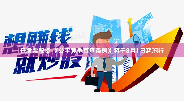 开股票配资 《公平竞争审查条例》将于8月1日起施行