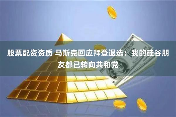 股票配资资质 马斯克回应拜登退选：我的硅谷朋友都已转向共和党