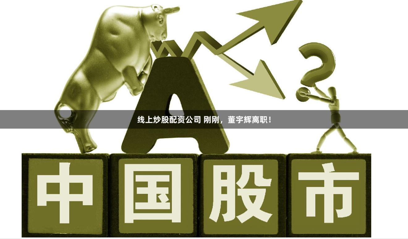 线上炒股配资公司 刚刚，董宇辉离职！