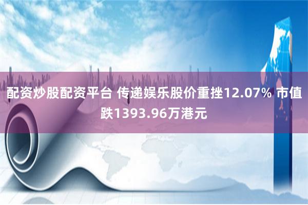 配资炒股配资平台 传递娱乐股价重挫12.07% 市值跌1393.96万港元