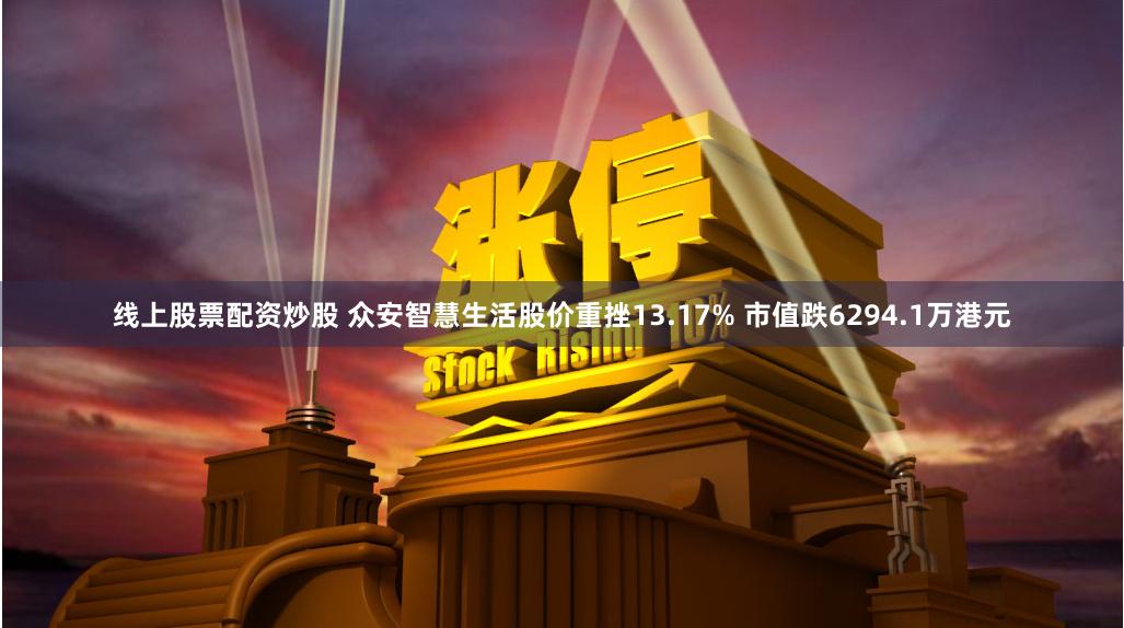 线上股票配资炒股 众安智慧生活股价重挫13.17% 市值跌6294.1万港元