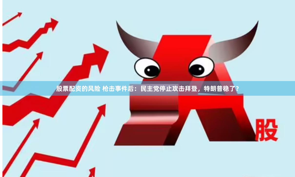 股票配资的风险 枪击事件后：民主党停止攻击拜登，特朗普稳了？