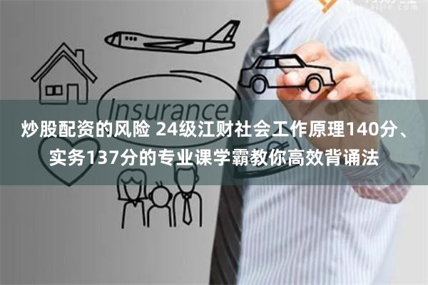 炒股配资的风险 24级江财社会工作原理140分、实务137分的专业课学霸教你高效背诵法