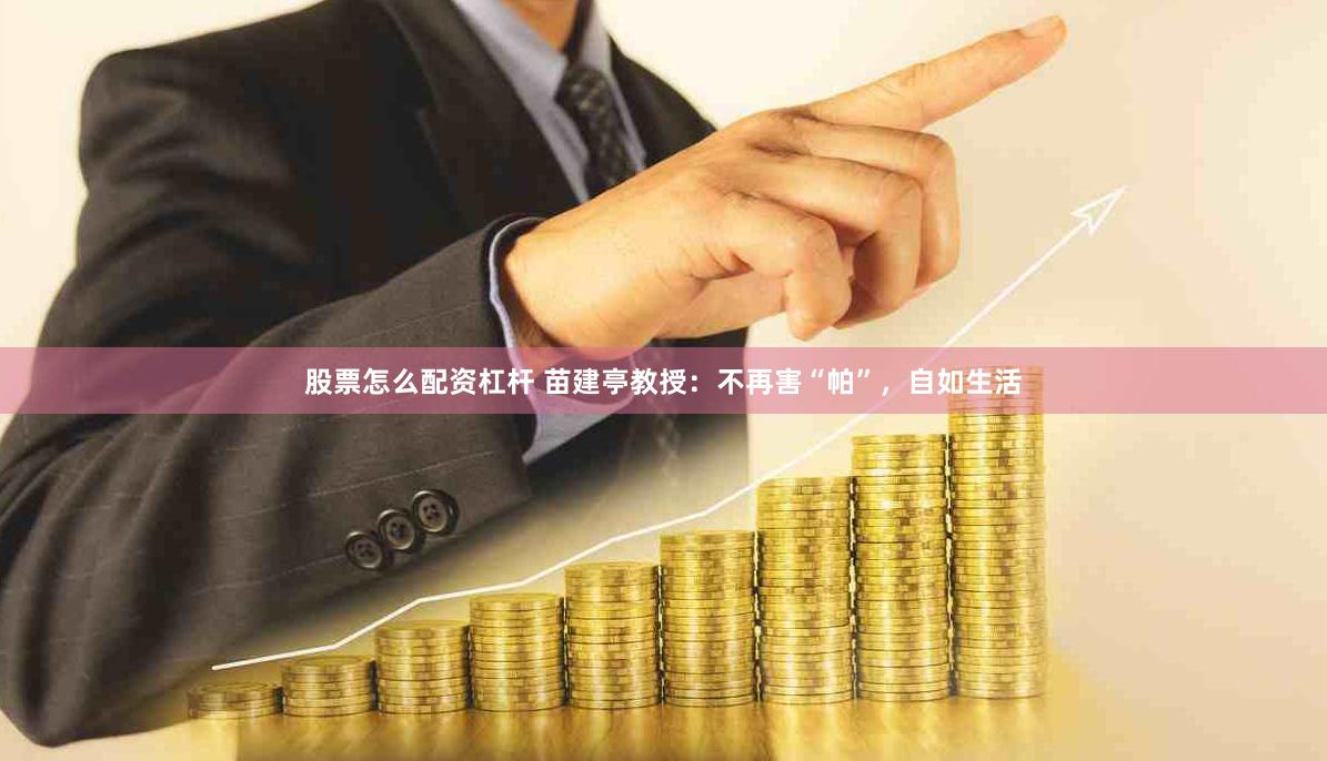 股票怎么配资杠杆 苗建亭教授：不再害“帕”，自如生活