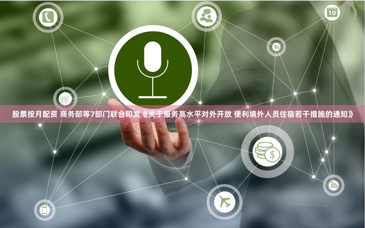 股票按月配资 商务部等7部门联合印发《关于服务高水平对外开放 便利境外人员住宿若干措施的通知》