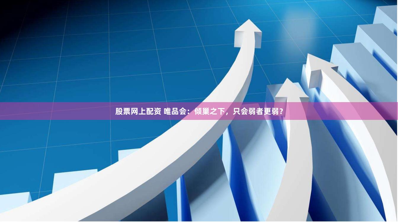 股票网上配资 唯品会：倾巢之下，只会弱者更弱？