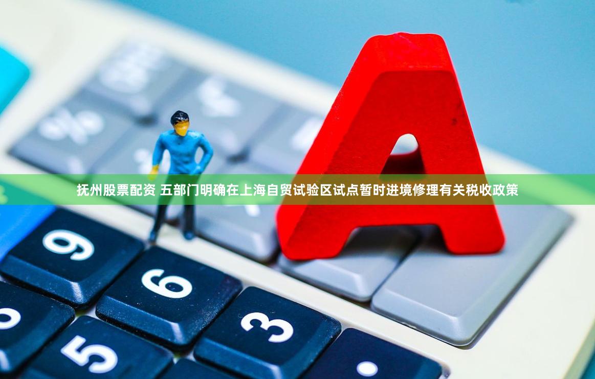 抚州股票配资 五部门明确在上海自贸试验区试点暂时进境修理有关税收政策