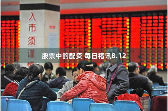 股票中的配资 每日猪讯8.12