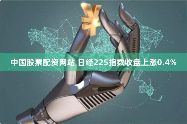 中国股票配资网站 日经225指数收盘上涨0.4%