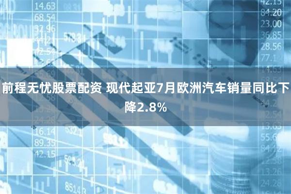 前程无忧股票配资 现代起亚7月欧洲汽车销量同比下降2.8%