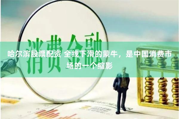 哈尔滨股票配资 全线下滑的蒙牛，是中国消费市场的一个缩影