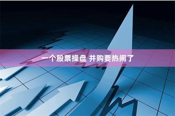 一个股票操盘 并购要热闹了