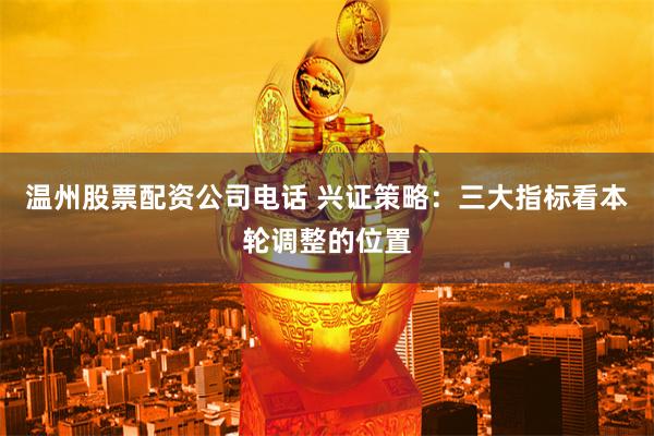 温州股票配资公司电话 兴证策略：三大指标看本轮调整的位置