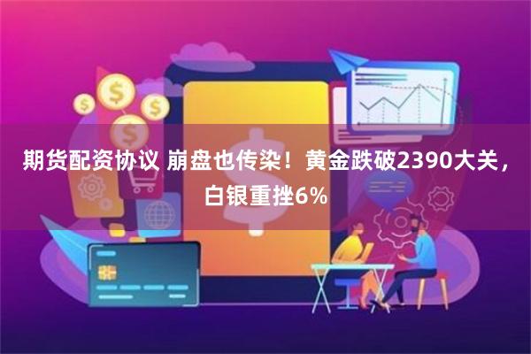 期货配资协议 崩盘也传染！黄金跌破2390大关，白银重挫6%