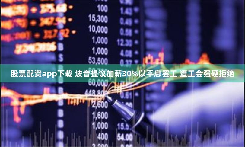 股票配资app下载 波音提议加薪30%以平息罢工 遭工会强硬拒绝