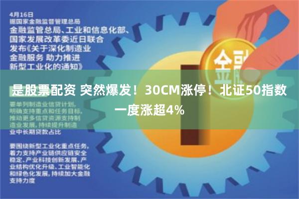 是股票配资 突然爆发！30CM涨停！北证50指数一度涨超4%