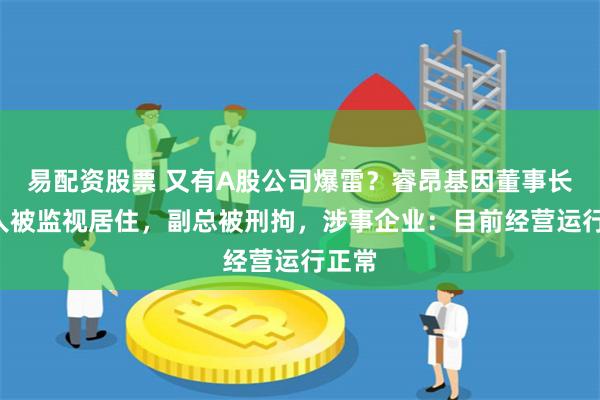 易配资股票 又有A股公司爆雷？睿昂基因董事长等3人被监视居住，副总被刑拘，涉事企业：目前经营运行正常
