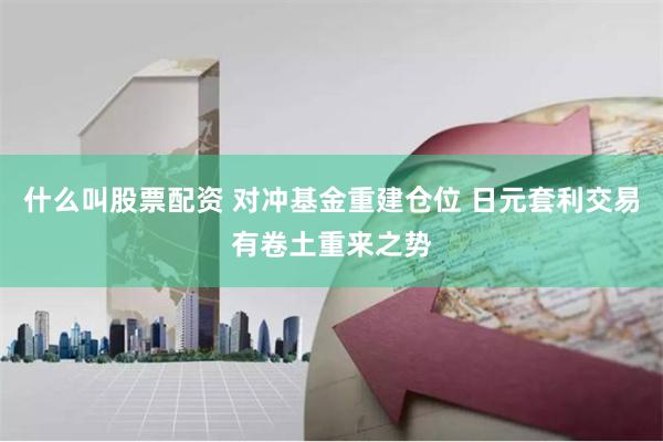 什么叫股票配资 对冲基金重建仓位 日元套利交易有卷土重来之势