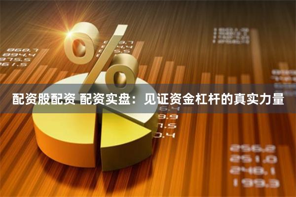 配资股配资 配资实盘：见证资金杠杆的真实力量