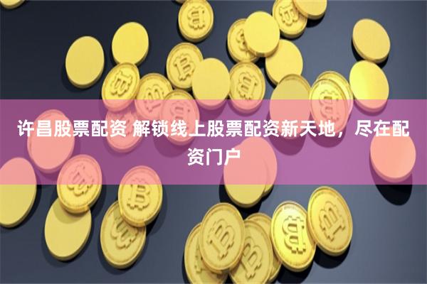 许昌股票配资 解锁线上股票配资新天地，尽在配资门户