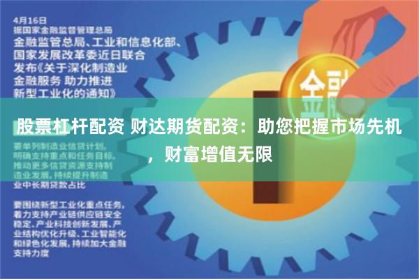 股票杠杆配资 财达期货配资：助您把握市场先机，财富增值无限