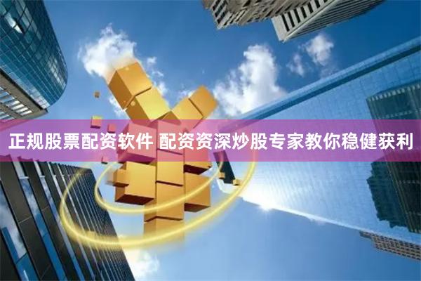 正规股票配资软件 配资资深炒股专家教你稳健获利