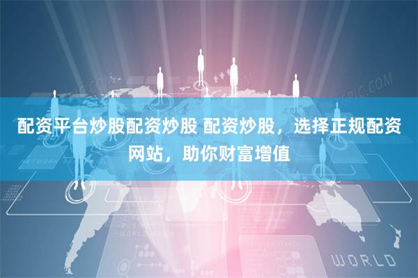 配资平台炒股配资炒股 配资炒股，选择正规配资网站，助你财富增值