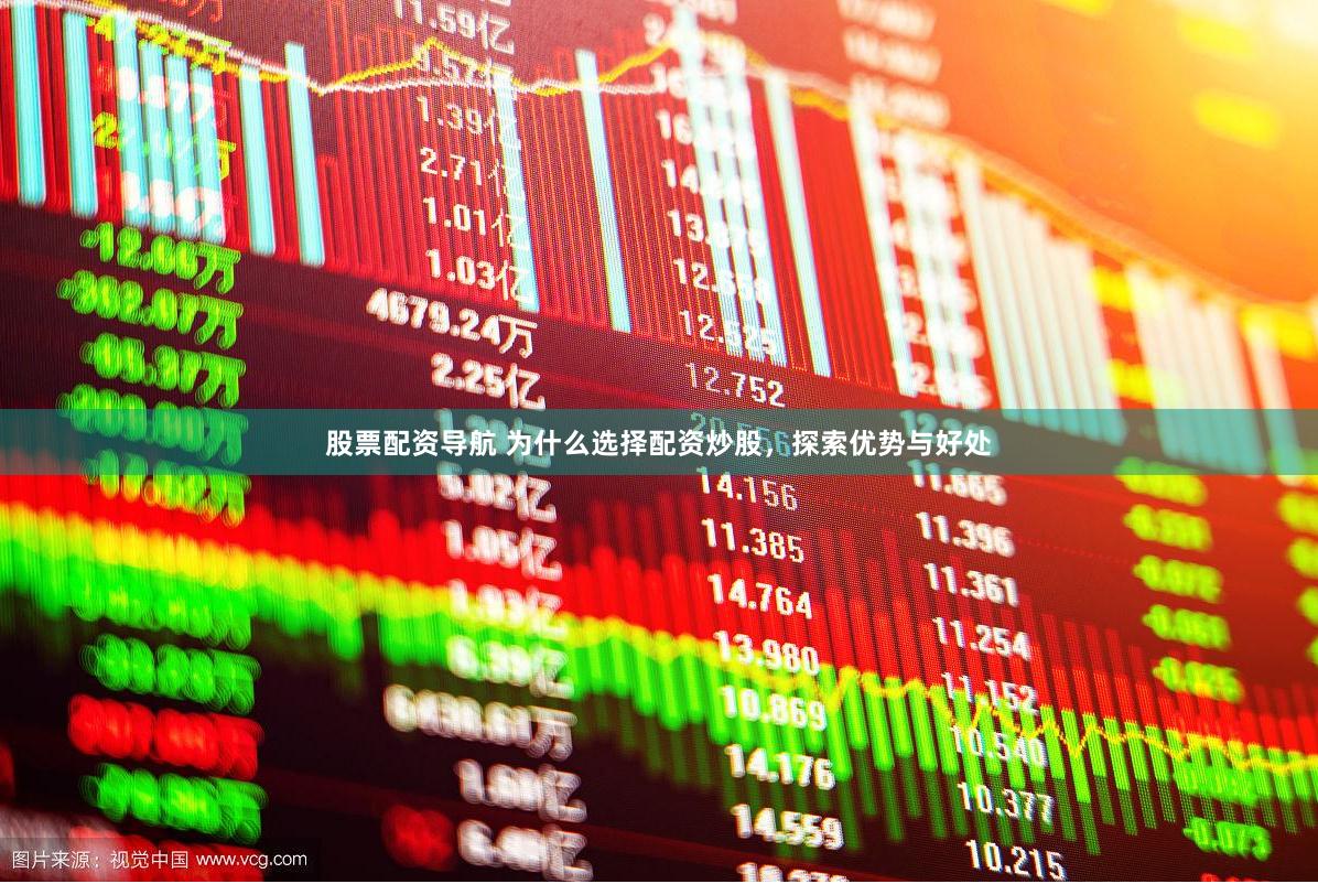 股票配资导航 为什么选择配资炒股，探索优势与好处