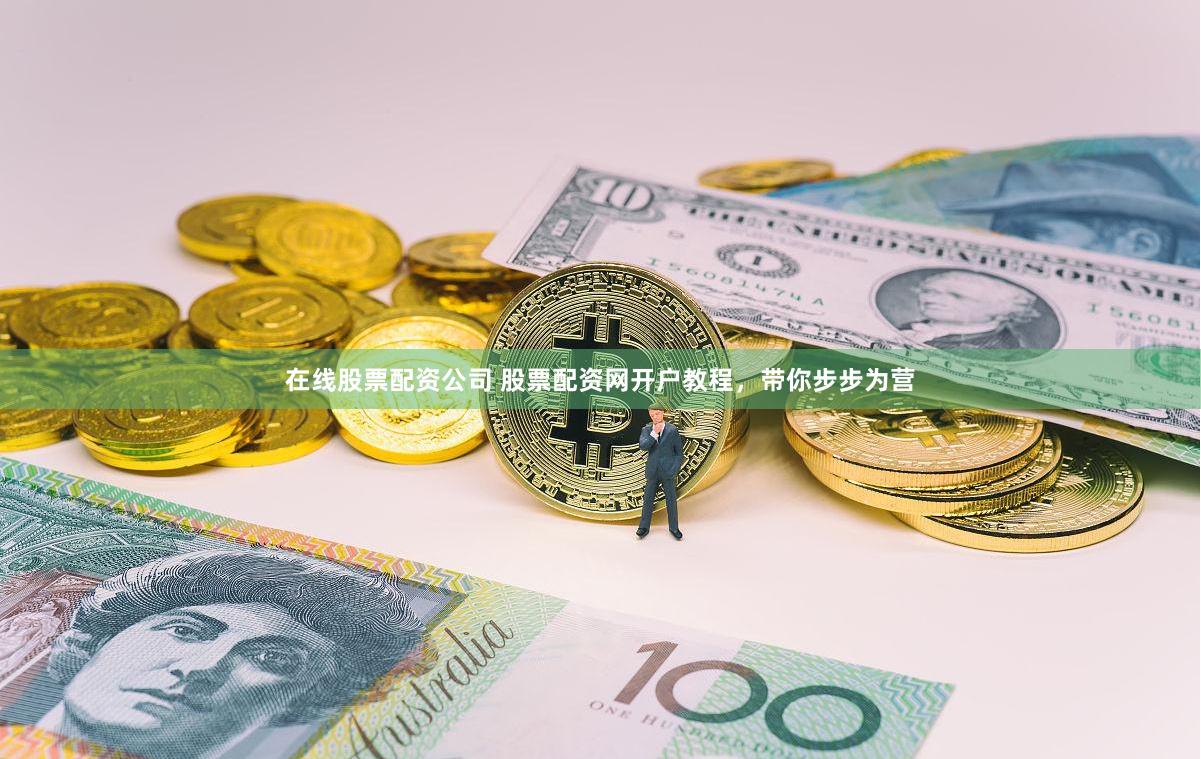 在线股票配资公司 股票配资网开户教程，带你步步为营
