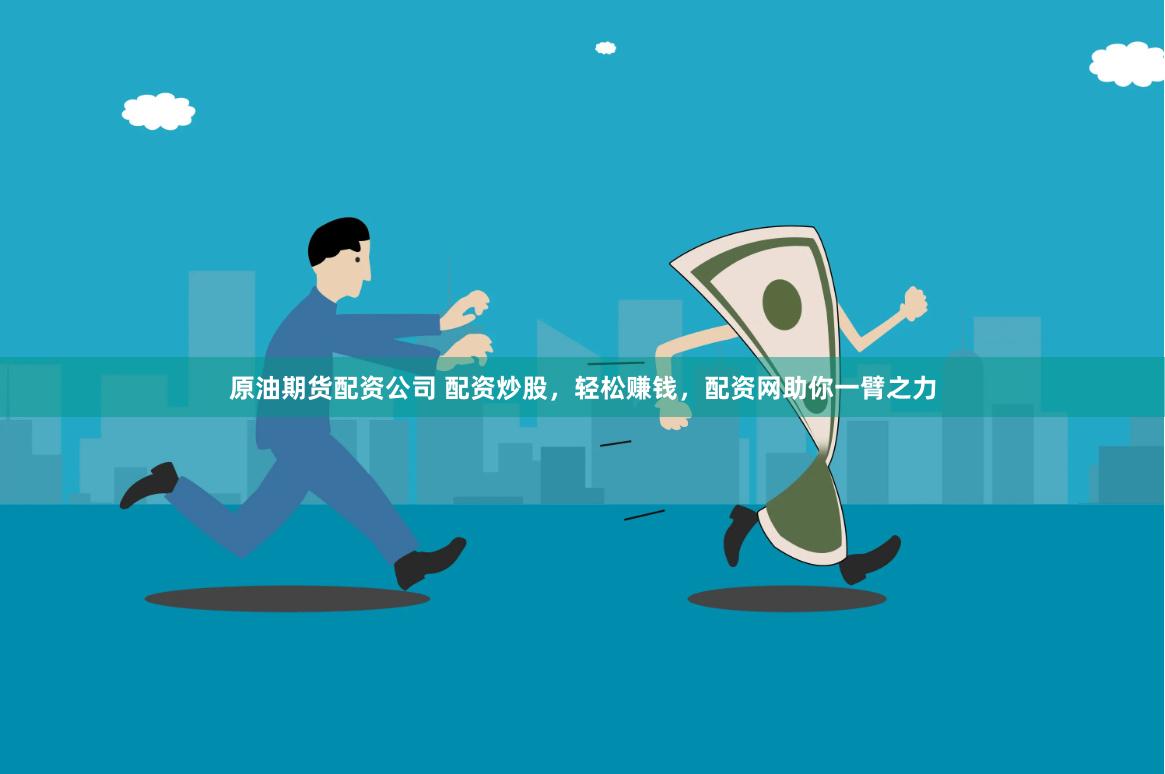 原油期货配资公司 配资炒股，轻松赚钱，配资网助你一臂之力