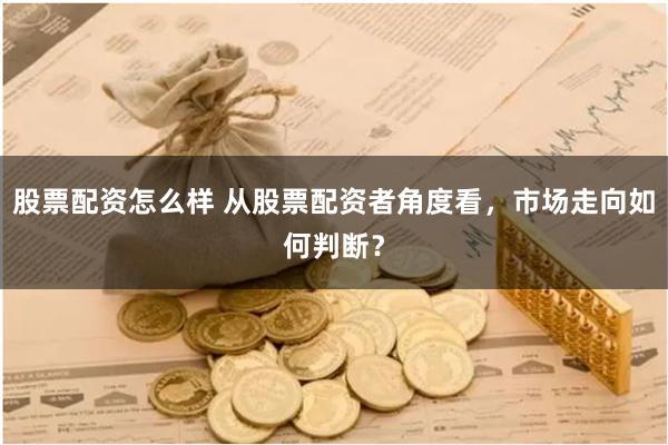 股票配资怎么样 从股票配资者角度看，市场走向如何判断？