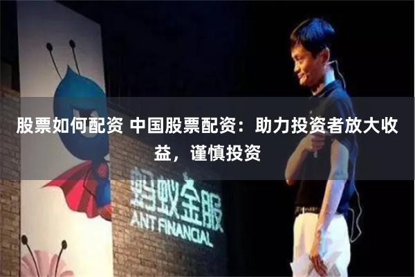 股票如何配资 中国股票配资：助力投资者放大收益，谨慎投资