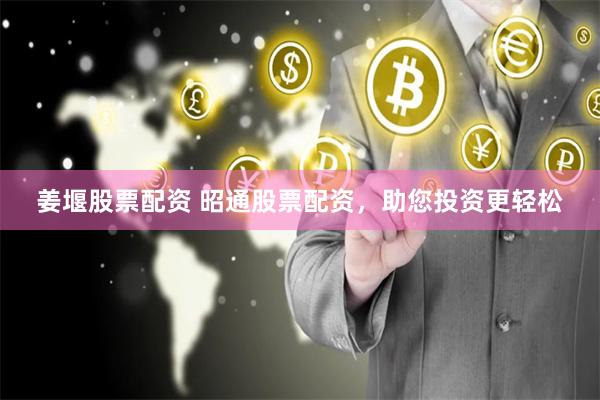 姜堰股票配资 昭通股票配资，助您投资更轻松