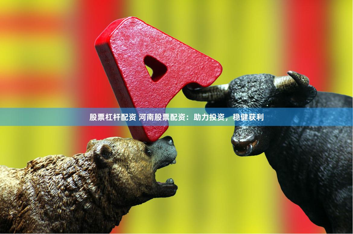 股票杠杆配资 河南股票配资：助力投资，稳健获利