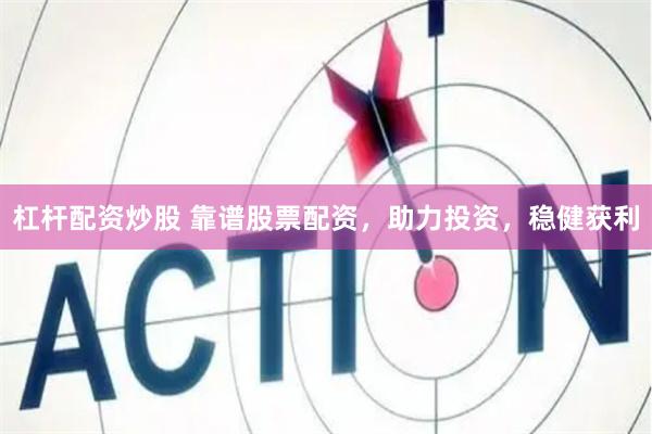 杠杆配资炒股 靠谱股票配资，助力投资，稳健获利