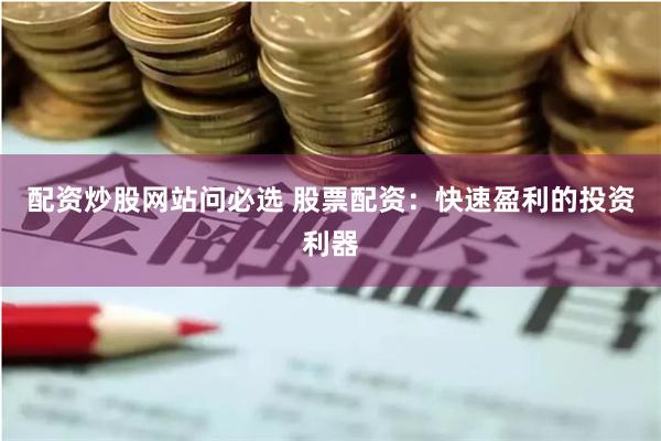 配资炒股网站问必选 股票配资：快速盈利的投资利器