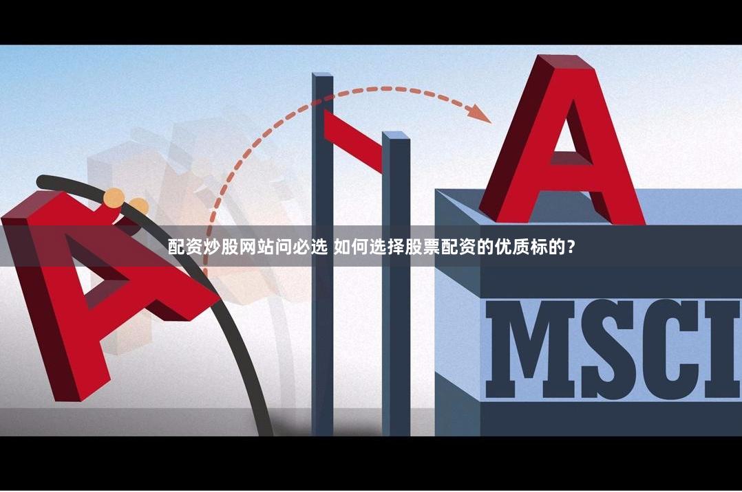 配资炒股网站问必选 如何选择股票配资的优质标的？