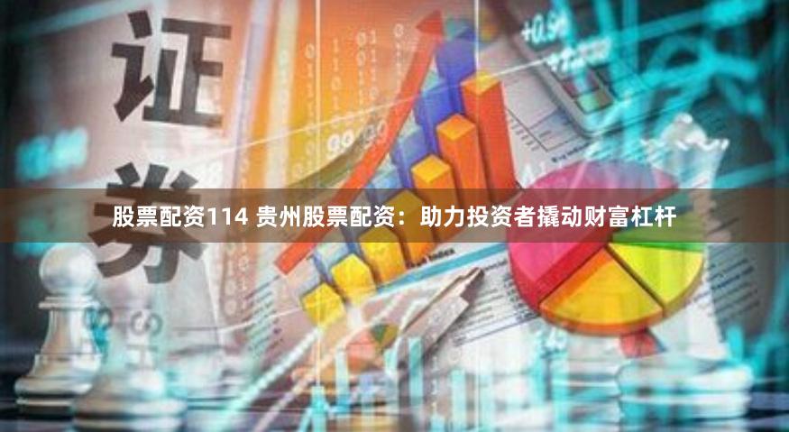 股票配资114 贵州股票配资：助力投资者撬动财富杠杆