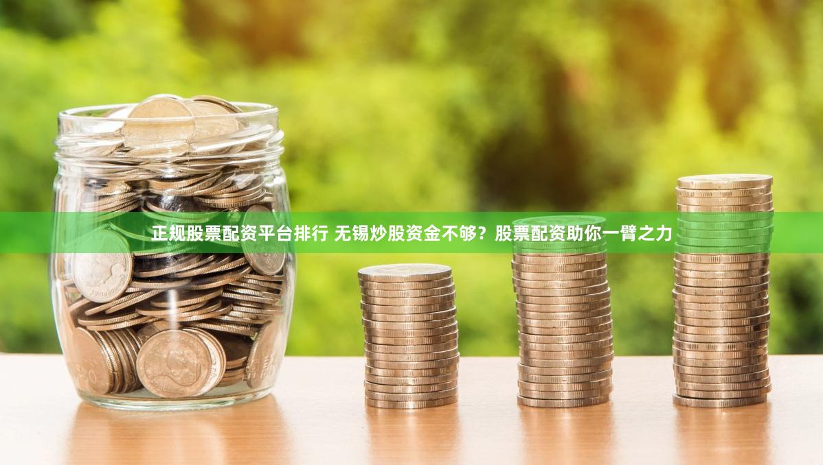 正规股票配资平台排行 无锡炒股资金不够？股票配资助你一臂之力