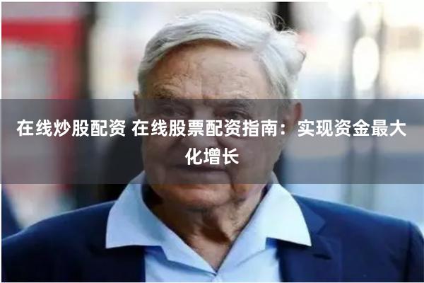 在线炒股配资 在线股票配资指南：实现资金最大化增长