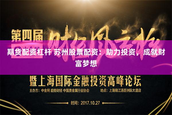 期货配资杠杆 苏州股票配资：助力投资，成就财富梦想
