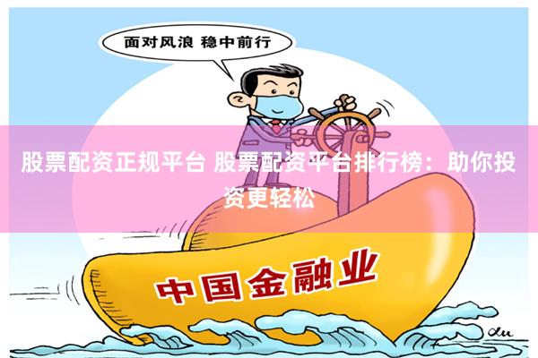 股票配资正规平台 股票配资平台排行榜：助你投资更轻松