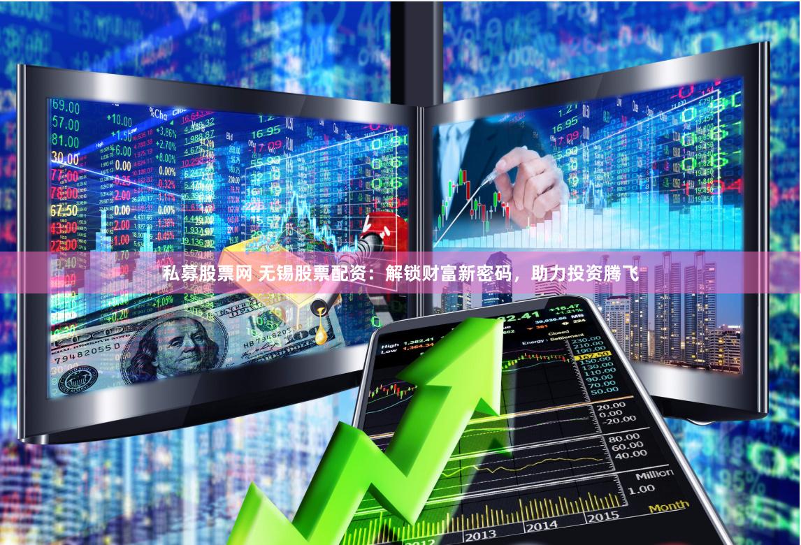 私募股票网 无锡股票配资：解锁财富新密码，助力投资腾飞